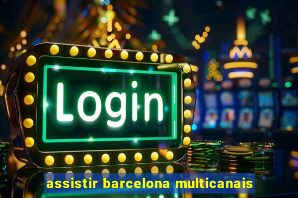 assistir barcelona multicanais